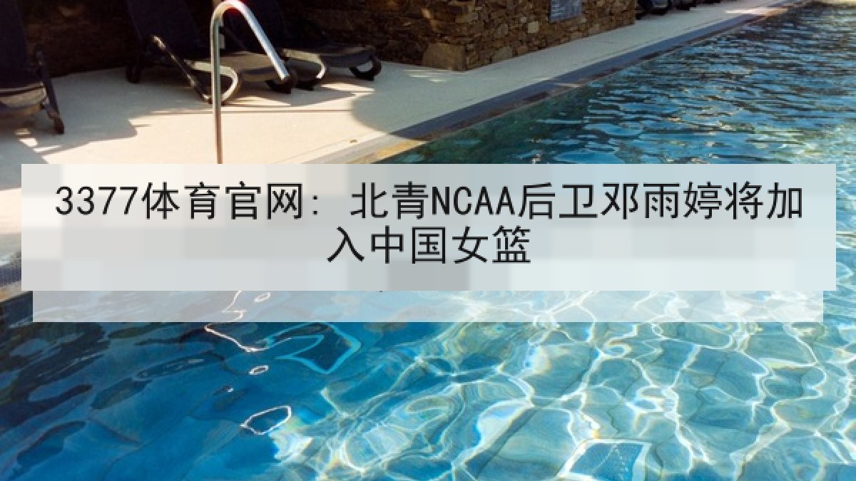 3377体育官网: 北青NCAA后卫邓雨婷将加入中国女篮