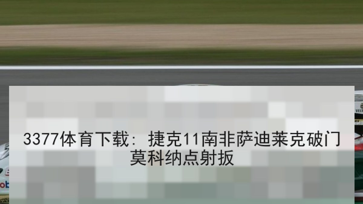 3377体育下载: 捷克11南非萨迪莱克破门莫科纳点射扳