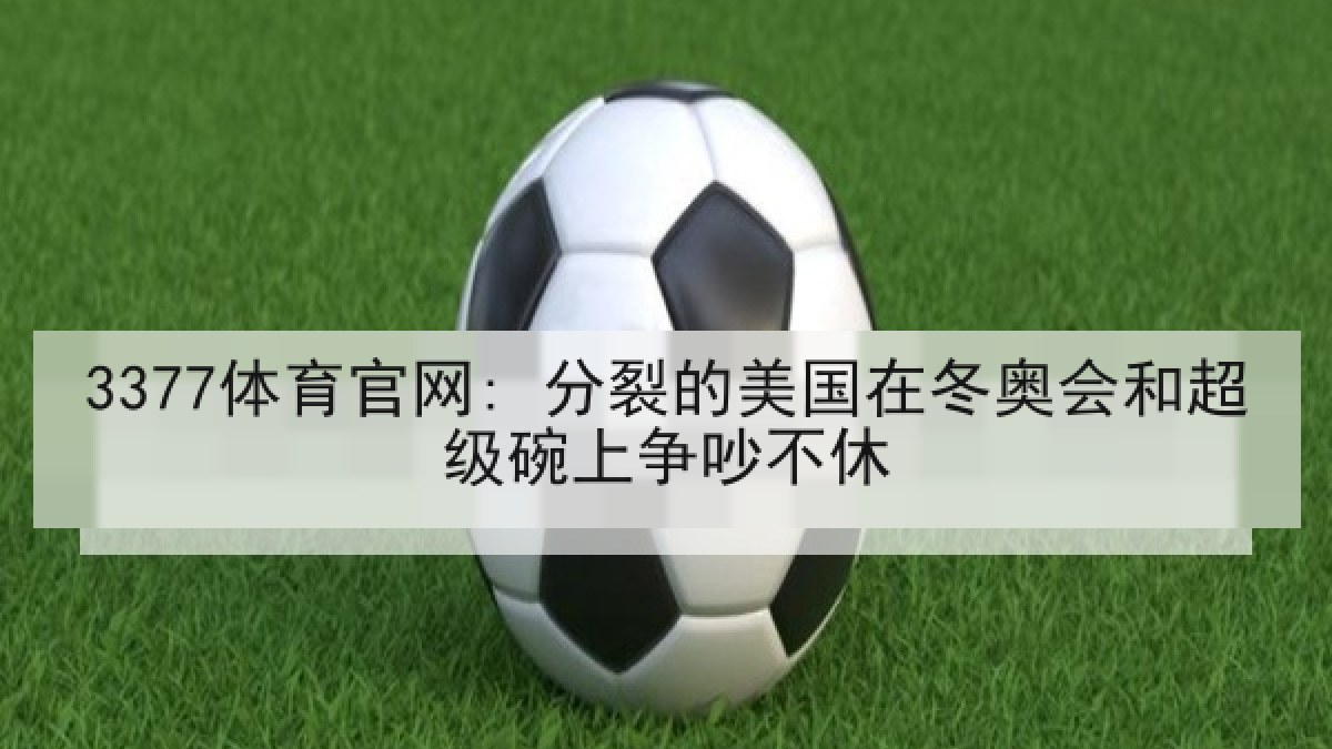 3377体育官网: 分裂的美国在冬奥会和超级碗上争吵不休