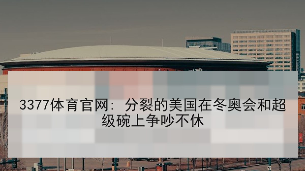3377体育官网: 分裂的美国在冬奥会和超级碗上争吵不休