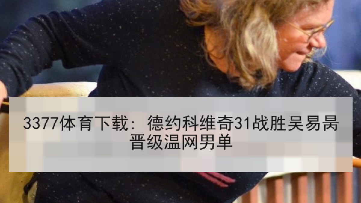 3377体育下载: 德约科维奇31战胜吴易昺晋级温网男单