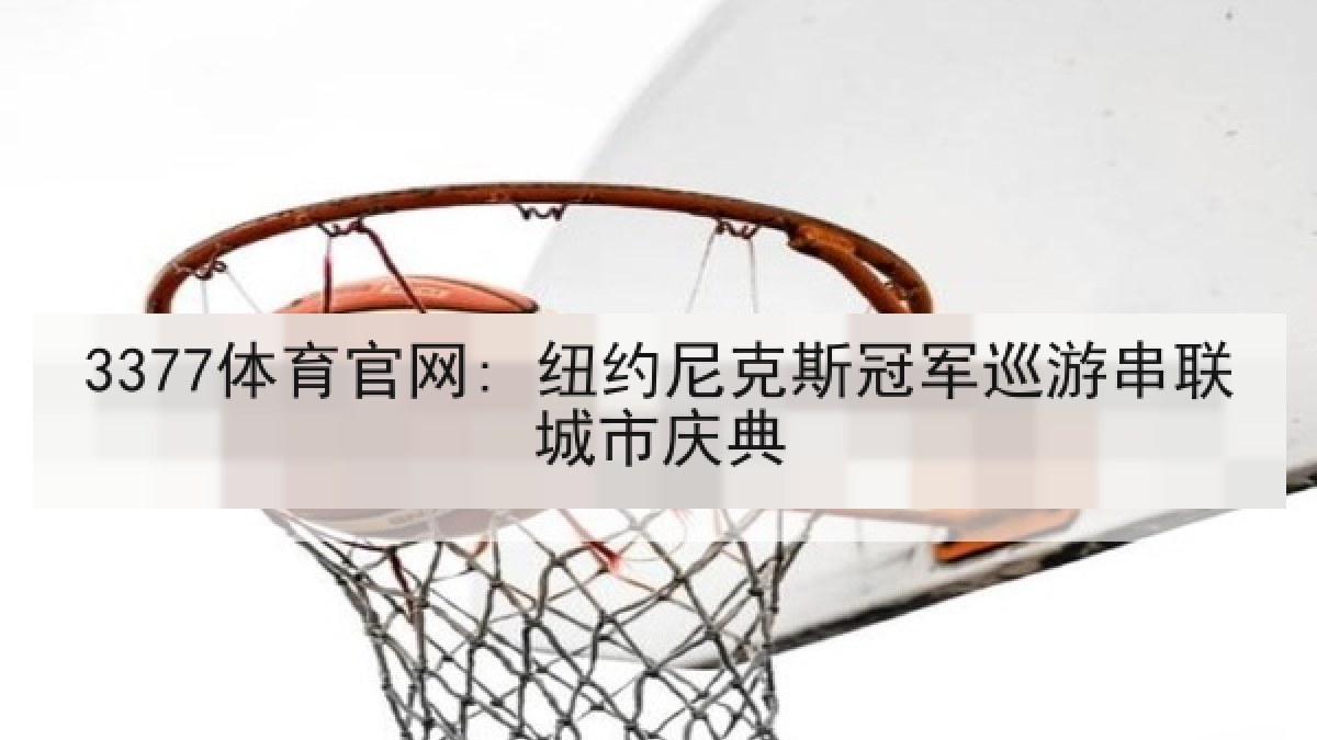 3377体育官网: 纽约尼克斯冠军巡游串联城市庆典 3377体育官网: 纽约尼克斯冠军巡游串联城市庆典
