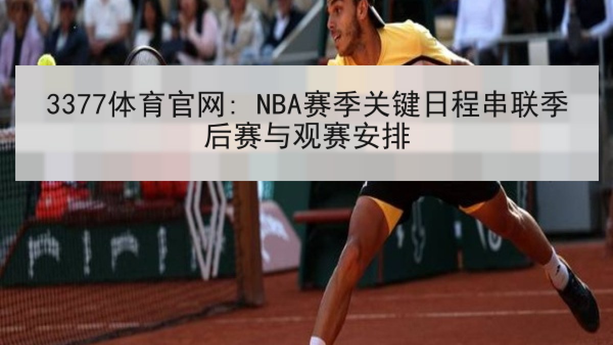 3377体育官网: NBA赛季关键日程串联季后赛与观赛安排