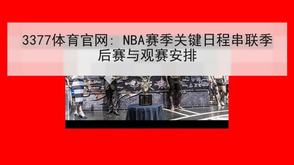 3377体育官网: NBA赛季关键日程串联季后赛与观赛安排