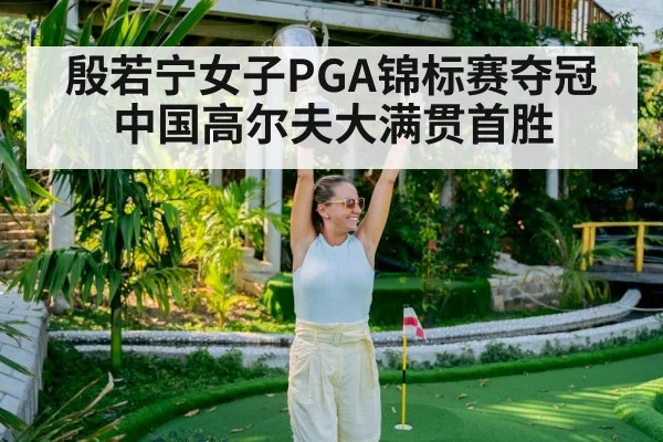 殷若宁女子PGA锦标赛夺冠 中国高尔夫大满贯首胜
