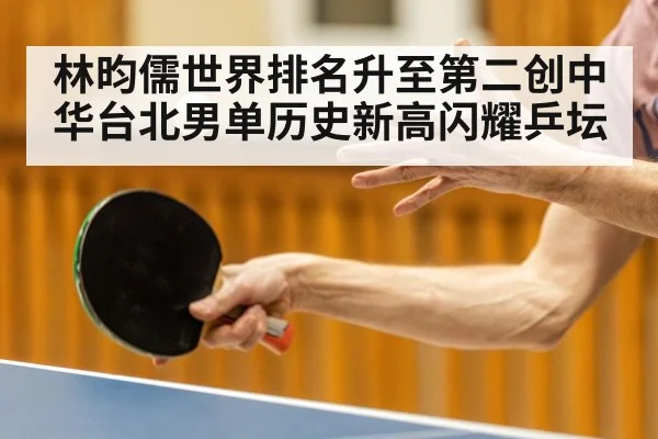 林昀儒世界排名升至第二创中华台北男单历史新高闪耀乒坛