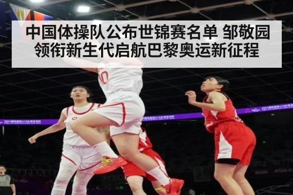 中国体操队公布世锦赛名单 邹敬园领衔新生代启航巴黎奥运新征程