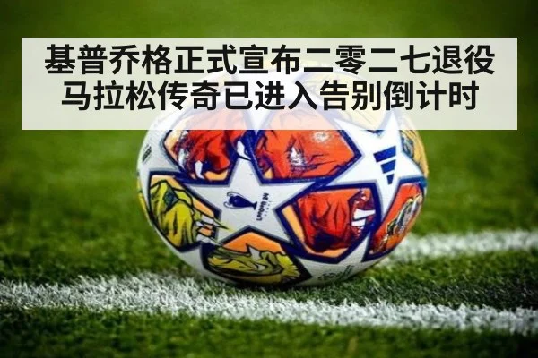 基普乔格正式宣布二零二七退役 马拉松传奇已进入告别倒计时