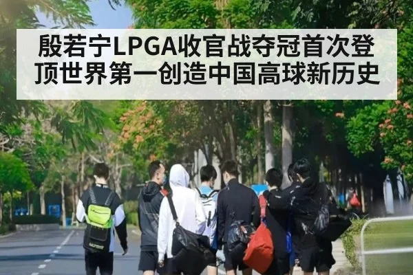 殷若宁LPGA收官战夺冠首次登顶世界第一创造中国高球新历史