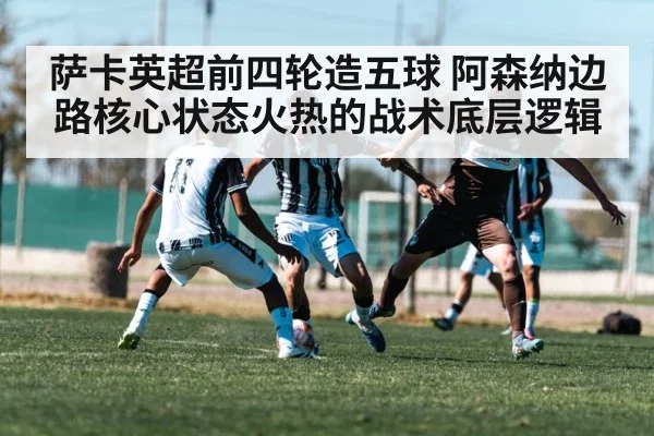 萨卡英超前四轮造五球 阿森纳边路核心状态火热的战术底层逻辑